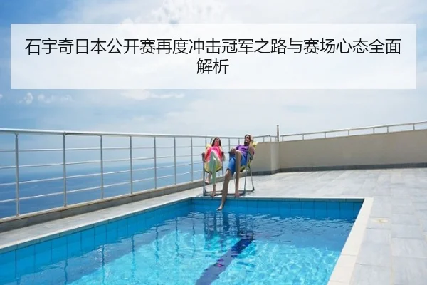 石宇奇日本公开赛再度冲击冠军之路与赛场心态全面解析