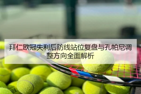 拜仁欧冠失利后防线站位复盘与孔帕尼调整方向全面解析