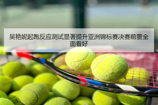 吴艳妮起跑反应测试显著提升亚洲锦标赛决赛前景全面看好