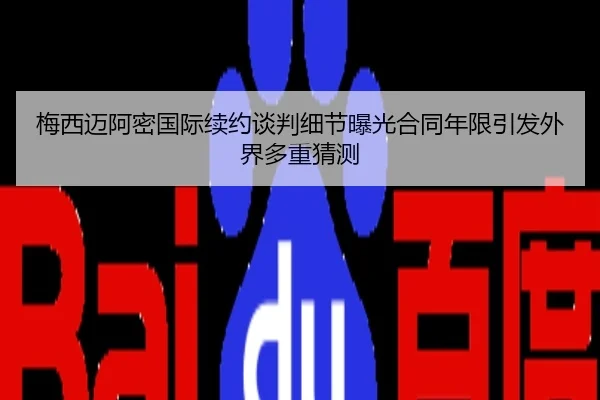 梅西迈阿密国际续约谈判细节曝光合同年限引发外界多重猜测